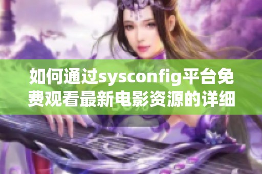 如何通过sysconfig平台免费观看最新电影资源的详细指南