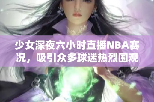 少女深夜六小时直播NBA赛况，吸引众多球迷热烈围观