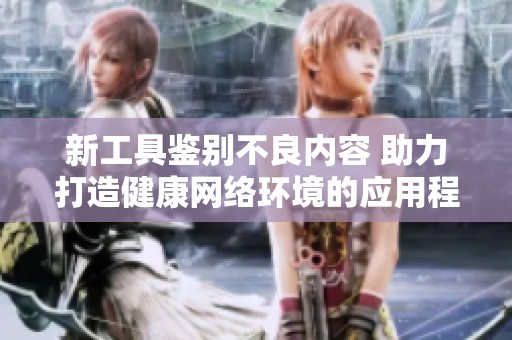 新工具鉴别不良内容 助力打造健康网络环境的应用程序