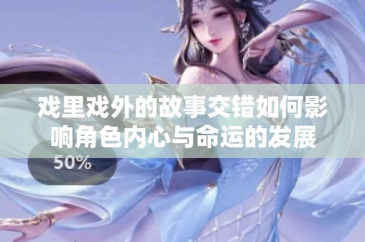 戏里戏外的故事交错如何影响角色内心与命运的发展