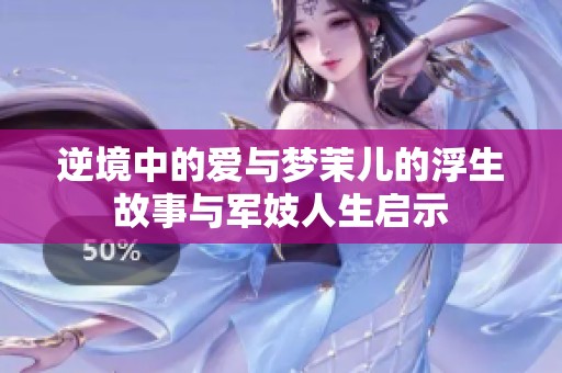 逆境中的爱与梦茉儿的浮生故事与军妓人生启示
