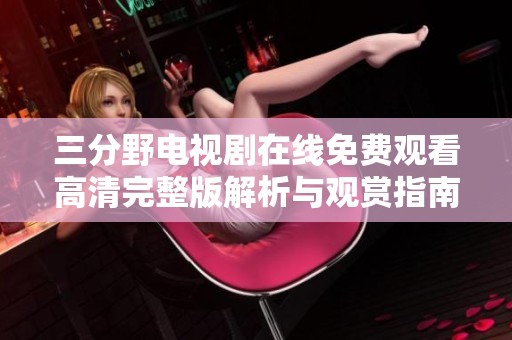 三分野电视剧在线免费观看高清完整版解析与观赏指南