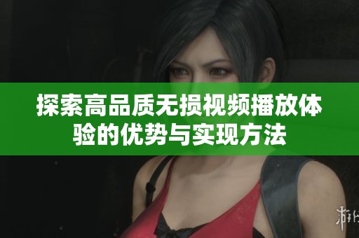 探索高品质无损视频播放体验的优势与实现方法
