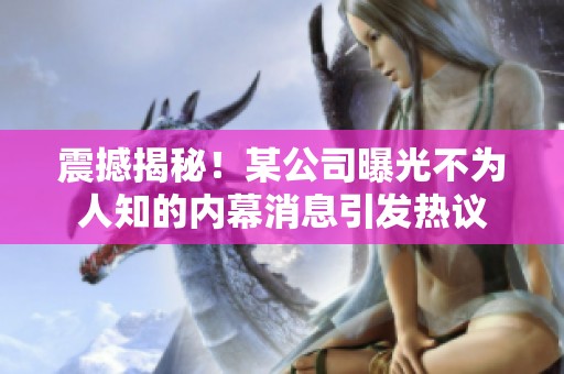 震撼揭秘！某公司曝光不为人知的内幕消息引发热议