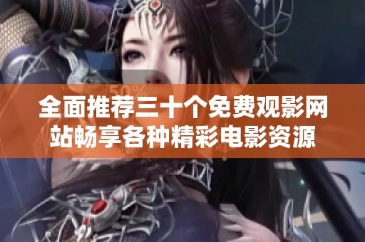 全面推荐三十个免费观影网站畅享各种精彩电影资源