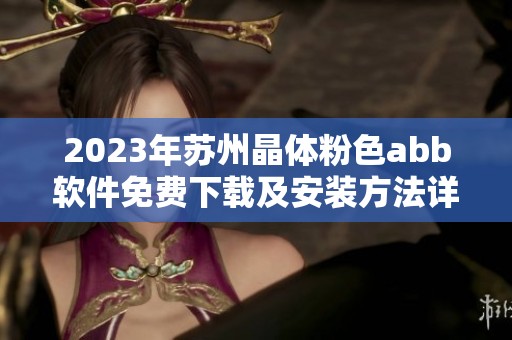 2023年苏州晶体粉色abb软件免费下载及安装方法详解
