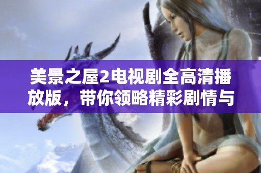 美景之屋2电视剧全高清播放版，带你领略精彩剧情与绝美风景