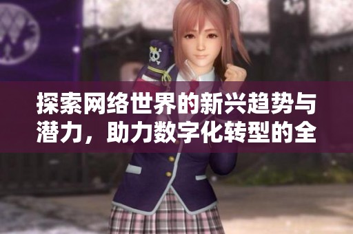 探索网络世界的新兴趋势与潜力，助力数字化转型的全新机遇分析