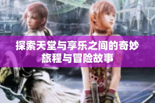 探索天堂与享乐之间的奇妙旅程与冒险故事