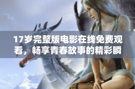 17岁完整版电影在线免费观看，畅享青春故事的精彩瞬间