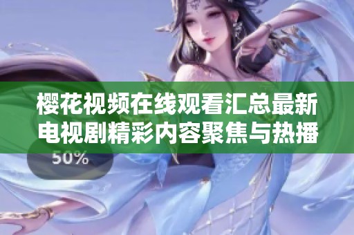 樱花视频在线观看汇总最新电视剧精彩内容聚焦与热播推荐解析