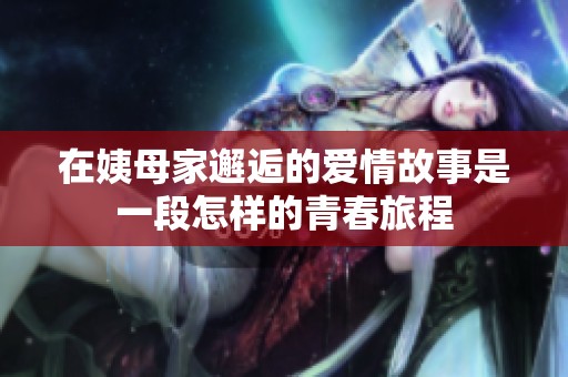 在姨母家邂逅的爱情故事是一段怎样的青春旅程