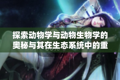 探索动物学与动物生物学的奥秘与其在生态系统中的重要性