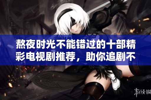 熬夜时光不能错过的十部精彩电视剧推荐，助你追剧不停歇
