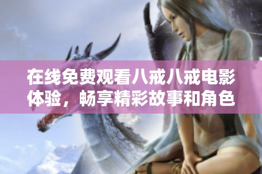 在线免费观看八戒八戒电影体验，畅享精彩故事和角色魅力