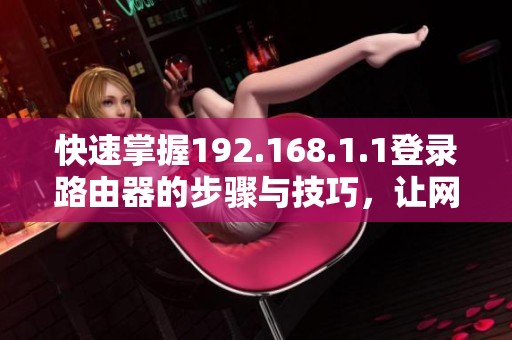 快速掌握192.168.1.1登录路由器的步骤与技巧，让网络设置更轻松