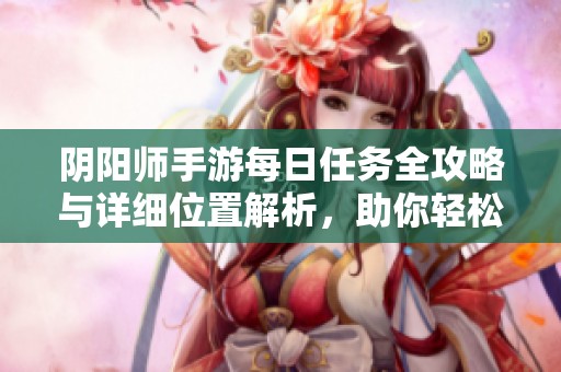 阴阳师手游每日任务全攻略与详细位置解析，助你轻松完成挑战