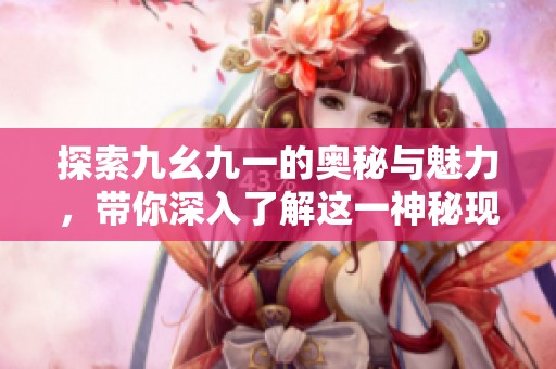 探索九幺九一的奥秘与魅力，带你深入了解这一神秘现象