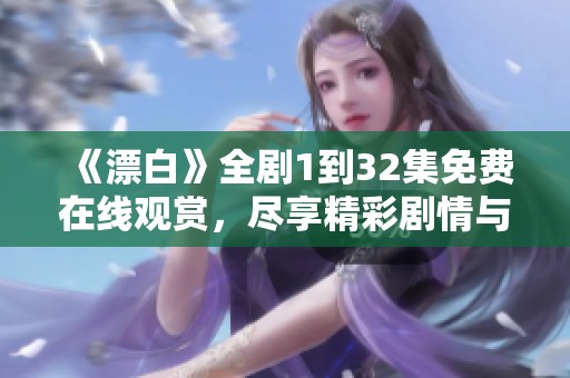 《漂白》全剧1到32集免费在线观赏，尽享精彩剧情与精彩演出