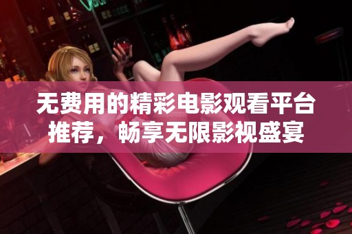 无费用的精彩电影观看平台推荐，畅享无限影视盛宴