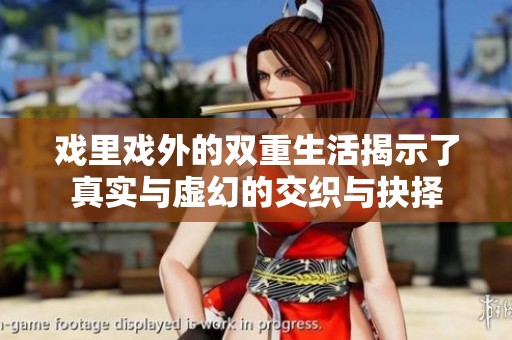 戏里戏外的双重生活揭示了真实与虚幻的交织与抉择