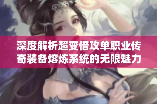 深度解析超变倍攻单职业传奇装备熔炼系统的无限魅力与玩法