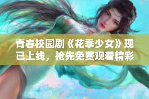 青春校园剧《花季少女》现已上线，抢先免费观看精彩剧情   
