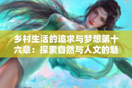 乡村生活的追求与梦想第十六章：探索自然与人文的魅力旅程