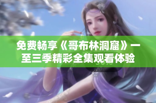 免费畅享《哥布林洞窟》一至三季精彩全集观看体验