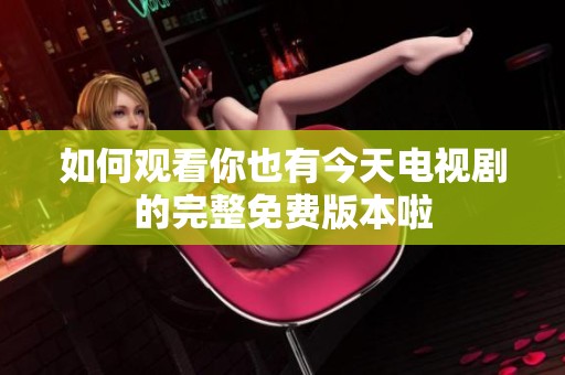 如何观看你也有今天电视剧的完整免费版本啦