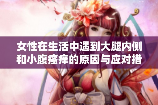 女性在生活中遇到大腿内侧和小腹瘙痒的原因与应对措施分析