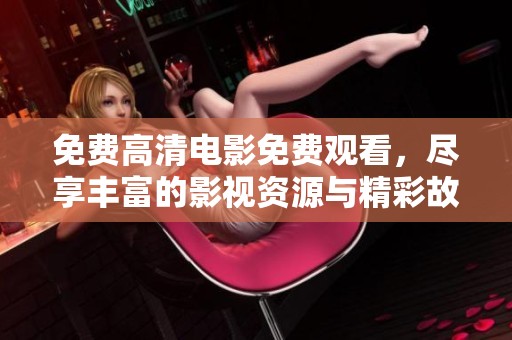 免费高清电影免费观看，尽享丰富的影视资源与精彩故事内容