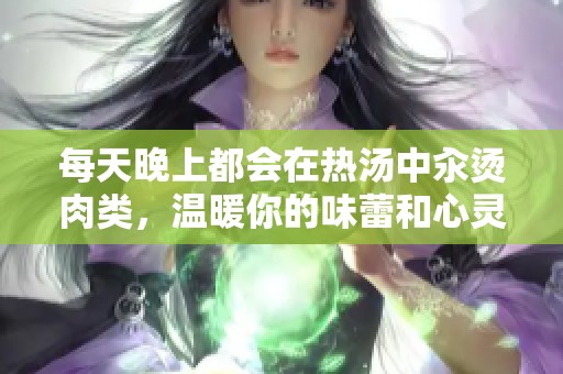 每天晚上都会在热汤中汆烫肉类，温暖你的味蕾和心灵