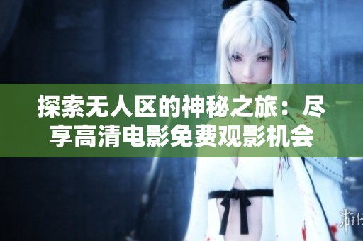 探索无人区的神秘之旅：尽享高清电影免费观影机会