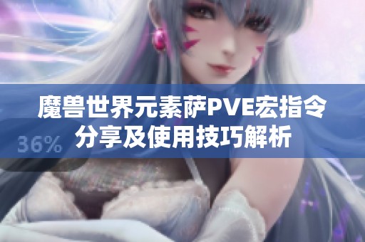 魔兽世界元素萨PVE宏指令分享及使用技巧解析