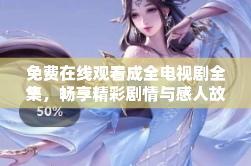 免费在线观看成全电视剧全集，畅享精彩剧情与感人故事