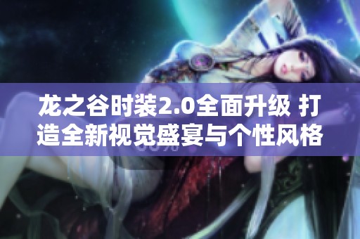 龙之谷时装2.0全面升级 打造全新视觉盛宴与个性风格