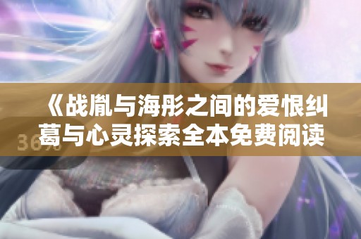 《战胤与海彤之间的爱恨纠葛与心灵探索全本免费阅读》
