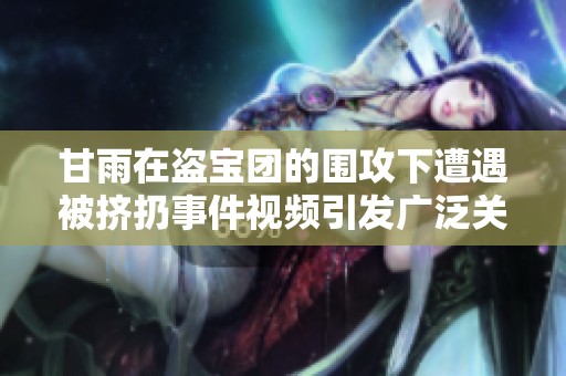 甘雨在盗宝团的围攻下遭遇被挤扔事件视频引发广泛关注