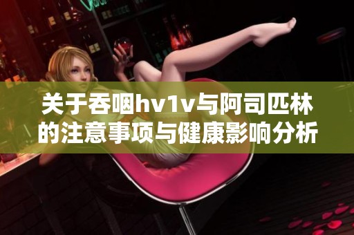 关于吞咽hv1v与阿司匹林的注意事项与健康影响分析
