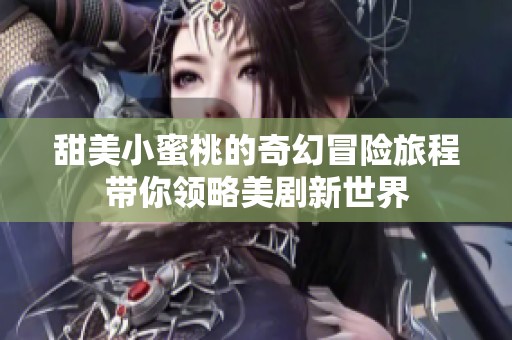 甜美小蜜桃的奇幻冒险旅程带你领略美剧新世界