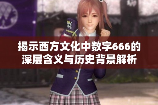 揭示西方文化中数字666的深层含义与历史背景解析