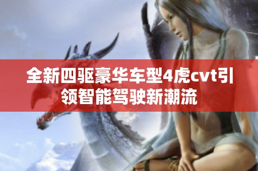 全新四驱豪华车型4虎cvt引领智能驾驶新潮流