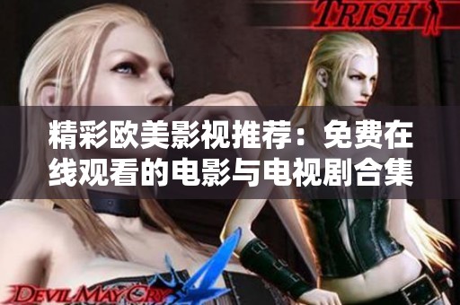精彩欧美影视推荐：免费在线观看的电影与电视剧合集大全