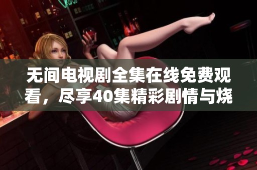 无间电视剧全集在线免费观看，尽享40集精彩剧情与烧脑悬疑时刻