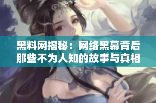 黑料网揭秘：网络黑幕背后那些不为人知的故事与真相解析