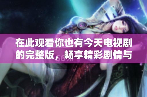 在此观看你也有今天电视剧的完整版，畅享精彩剧情与感人故事