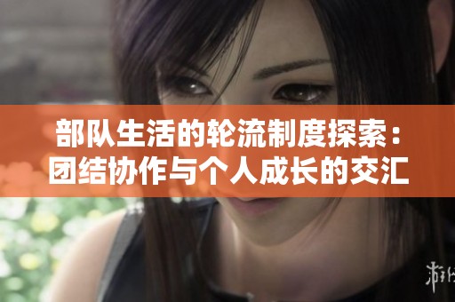 部队生活的轮流制度探索：团结协作与个人成长的交汇点