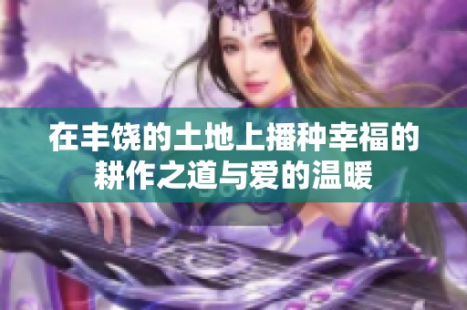 在丰饶的土地上播种幸福的耕作之道与爱的温暖