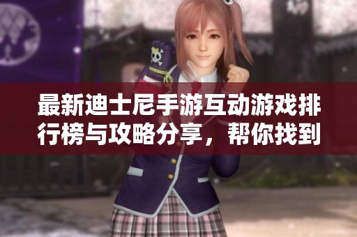 最新迪士尼手游互动游戏排行榜与攻略分享，帮你找到最佳选择